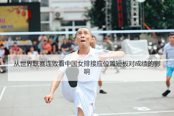 从世界联赛连败看中国女排接应位置短板对成绩的影响